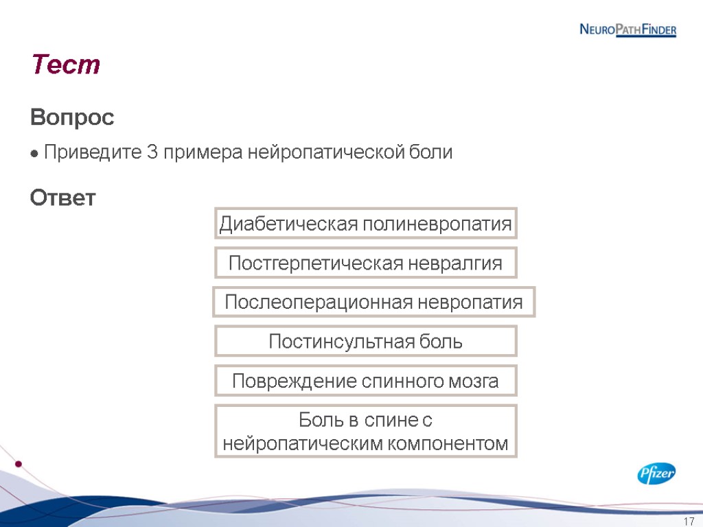 17 Тест Вопрос Приведите 3 примера нейропатической боли Ответ Диабетическая полиневропатия Постгерпетическая невралгия Послеоперационная